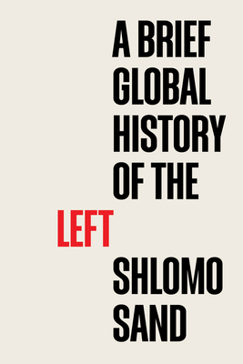 A Brief Global History of the Left - Sand, Shlomo, and Mackay, Robin (Translated by)