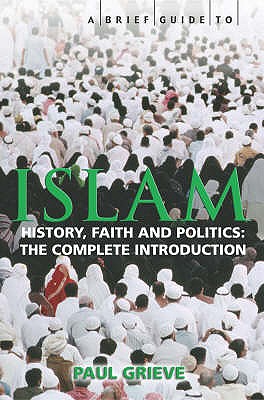 A Brief Guide to Islam: History, Faith and Politics: The Complete Introduction - Grieve, Paul