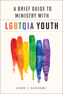 A Brief Guide to Ministry with Lgbtqia Youth - Sanders, Cody J
