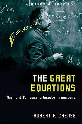 A Brief Guide to the Great Equations: The Hunt for Cosmic Beauty in Numbers - Crease, Robert