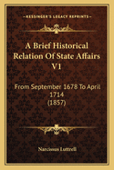 A Brief Historical Relation of State Affairs V1: From September 1678 to April 1714 (1857)