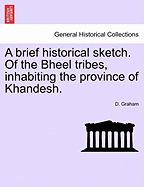 A Brief Historical Sketch. of the Bheel Tribes, Inhabiting the Province of Khandesh.