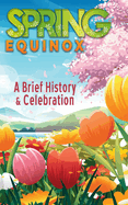 A Brief History and Celebration of the Spring Equinox: Inc. 100+ Amazing Facts and Trivia about Easter Symbolism and Folklore of the Vernal Equinox