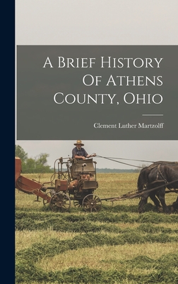 A Brief History Of Athens County, Ohio - Martzolff, Clement Luther