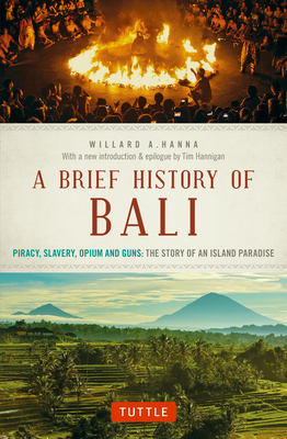 A Brief History Of Bali: Piracy, Slavery, Opium and Guns: The Story of an Island Paradise - Hanna, Willard A., and Hannigan, Tim (Introduction by)