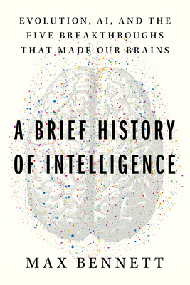A Brief History of Intelligence: Humans, AI, and the Five Breakthroughs That Made Our Brains - Bennett, Max Solomon