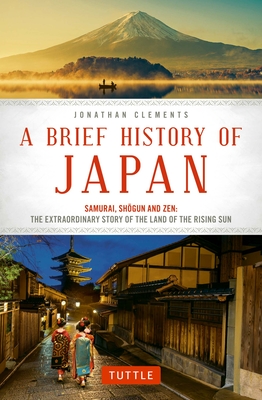 A Brief History of Japan: Samurai, Shogun and Zen: The Extraordinary Story of the Land of the Rising Sun - Clements, Jonathan