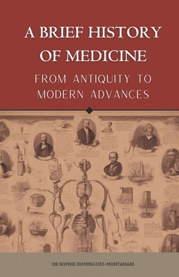 A BRIEF HISTORY OF MEDICINE - From Antiquity to Modern Advances - Domingues-Montanari, Sophie