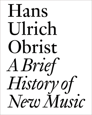 A Brief History of New Music - Obrist, Hans Ulrich, and Bovier, Lionel (Editor), and Eno, Brian (Contributions by)