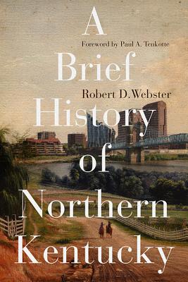 A Brief History of Northern Kentucky - Webster, Robert D, and Tenkotte, Paul A (Foreword by)