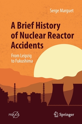 A Brief History of Nuclear Reactor Accidents: From Leipzig to Fukushima - Marguet, Serge