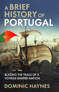 A Brief History of Portugal: Blazing the Trail of a Voyage-Shaped Nation