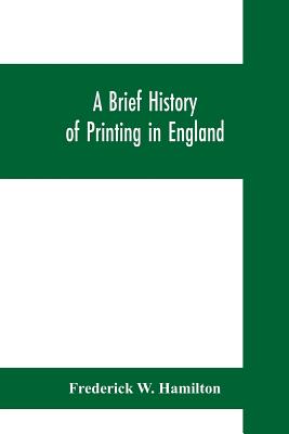 A brief history of printing in England, a short history of printing in England from Caxton to the present time - W Hamilton, Frederick