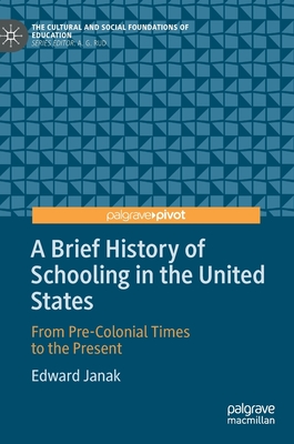 A Brief History of Schooling in the United States: From Pre-Colonial Times to the Present - Janak, Edward