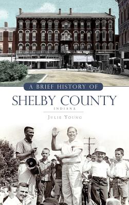 A Brief History of Shelby County Indiana - Young, Julie