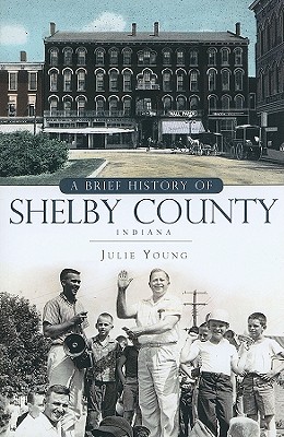 A Brief History of Shelby County, Indiana - Young, Julie