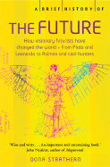 A Brief History of the Future: How Visionary Thinkers Changed the World and Tomorrow's Trends Are 'Made' and Marketed - Strathern, Dona