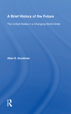 A Brief History of the Future: The United States in a Changing World Order - Goodman, Allan E