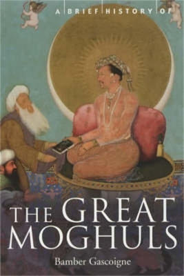 A Brief History of the Great Moghuls: India's Most Flamboyant Rulers - Gascoigne, Bamber