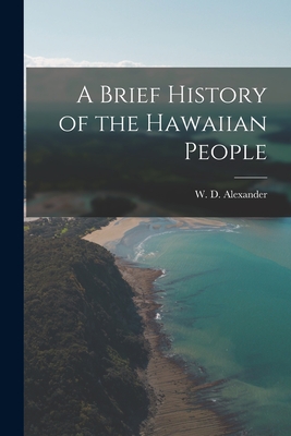 A Brief History of the Hawaiian People [electronic Resource] - Alexander, W D (William de Witt) 1 (Creator)