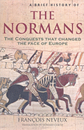 A Brief History of the Normans: The Conquests That Changed the Face of Europe