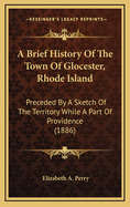 A Brief History Of The Town Of Glocester, Rhode Island: Preceded By A Sketch Of The Territory While A Part Of Providence (1886)