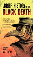 A Brief History On The Black Death - The Black Plague Unveiled: A Compelling Collection of Facts & Trivia From History's Darkest Pandemic