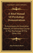A Brief Manual of Psychology Demonstrations to Accompany as Illustrative Material an Elementary Course in the Psychology of the Other-One