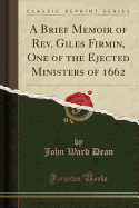 A Brief Memoir of REV. Giles Firmin, One of the Ejected Ministers of 1662 (Classic Reprint)