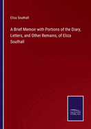 A Brief Memoir with Portions of the Diary, Letters, and Other Remains, of Eliza Southall