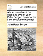 A Brief Narrative of the Case and Tryal of John Peter Zenger, Printer of the New York Weekly Journal