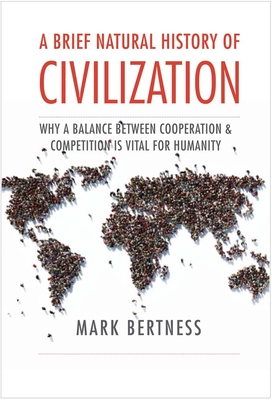 A Brief Natural History of Civilization: Why a Balance Between Cooperation & Competition Is Vital to Humanity - Bertness, Mark