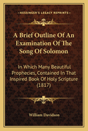 A Brief Outline of an Examination of the Song of Solomon: In Which Many Beautiful Prophecies, Contained in That Inspired Book of Holy Scripture (1817)