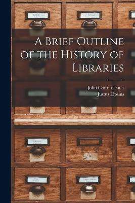 A Brief Outline of the History of Libraries - Dana, John Cotton, and Lipsius, Justus