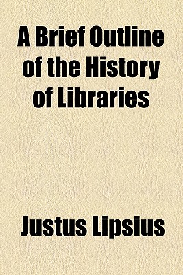 A Brief Outline of the History of Libraries - Lipsius, Justus