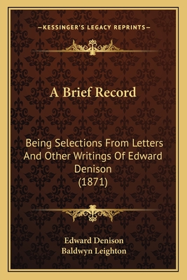 A Brief Record: Being Selections From Letters And Other Writings Of Edward Denison (1871) - Denison, Edward, and Leighton, Baldwyn, Sir (Editor)
