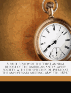 A Brief Review of the First Annual Report of the American Anti-Slavery Society, with the Speeches Delivered at the Anniversary Meeting, May 6th, 1834. Volume 2