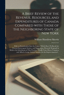 A Brief Review of the Revenue, Resources, and Expenditures of Canada: Compared with Those of the Neighboring State of New York (Classic Reprint)