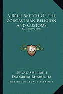 A Brief Sketch Of The Zoroastrian Religion And Customs: An Essay (1893)
