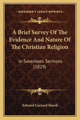 A Brief Survey of the Evidence and Nature of the Christian Religion: In Seventeen Sermons (1829) - Marsh, Edward Garrard