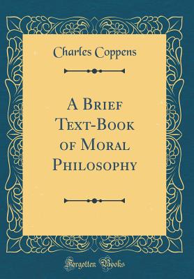 A Brief Text-Book of Moral Philosophy (Classic Reprint) - Coppens, Charles