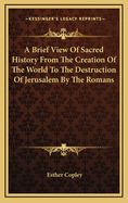 A Brief View of Sacred History from the Creation of the World to the Destruction of Jerusalem by the Romans