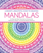 A Bright & Beautiful Guide to Drawing Mandalas: 30 Step-By-Step Tutorials to Unlock the Meditative Magic of Drawing Repeat Patterns