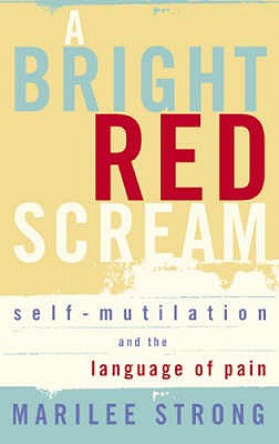 A Bright Red Scream: Self-mutilation and the language of pain - Strong, Marilee