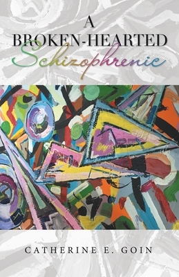 A Broken-Hearted Schizophrenic - Goin, Catherine E