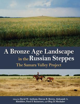 A Bronze Age Landscape in the Russian Steppes: The Samara Valley Project - Anthony, David W (Editor), and Brown, Dorcas R (Editor), and Khokhlov, Aleksandr A (Editor)