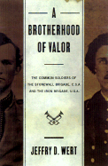 A Brotherhood of Valor: The Common Soldiers of the Stonewall Brigade, C.S.A., and the Iron Brigade, U.S.A.