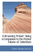 A Browning Primer: Being a Companion to the Pocket Volume of Selections