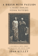 A Brush with Passion: a Trilogy-Book One-Vienna Patterns: A Historical Novel About Gustav Klimt and Emilie Flge