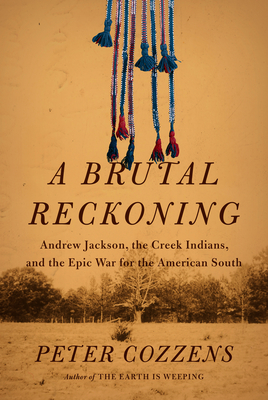 A Brutal Reckoning: Andrew Jackson, the Creek Indians, and the Epic War for the American South - Cozzens, Peter